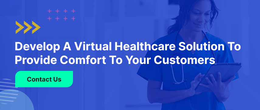 Develop a Virtual Healthcare Solution to Provide Comfort to Your Customers