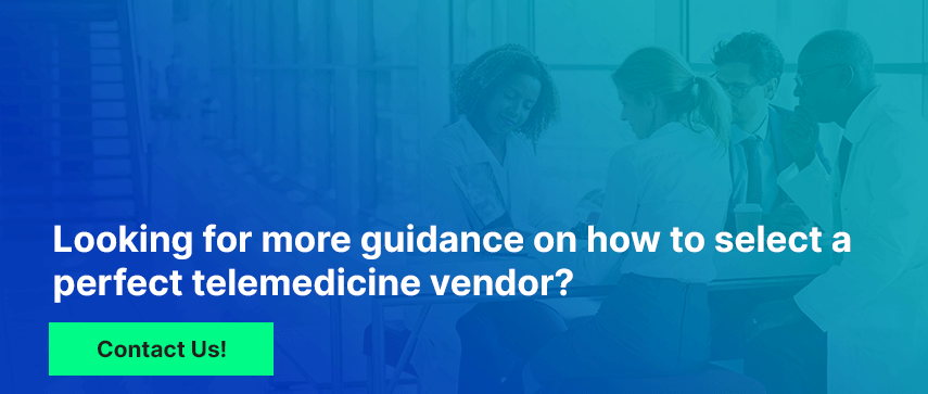 Looking for more guidance on how to select a perfect telemedicine vendor?