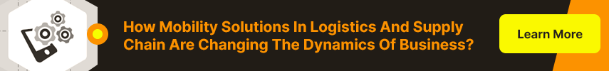 How Mobility Solutions In Logistics And Supply Chain Are Changing The Dynamics Of Business?