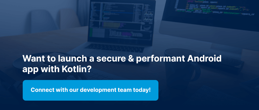 Want to launch a secure & performant Android app with Kotlin? Connect with our development team today!
