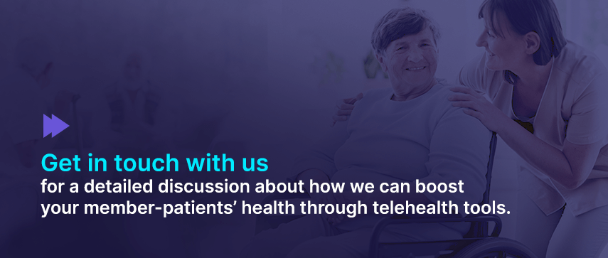 Get in touch with us for a detailed discussion about how we can boost your member-patients’ health through telehealth tools.