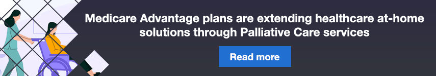 Medicare Advantage plans are extending healthcare at-home solutions through Palliative Care services