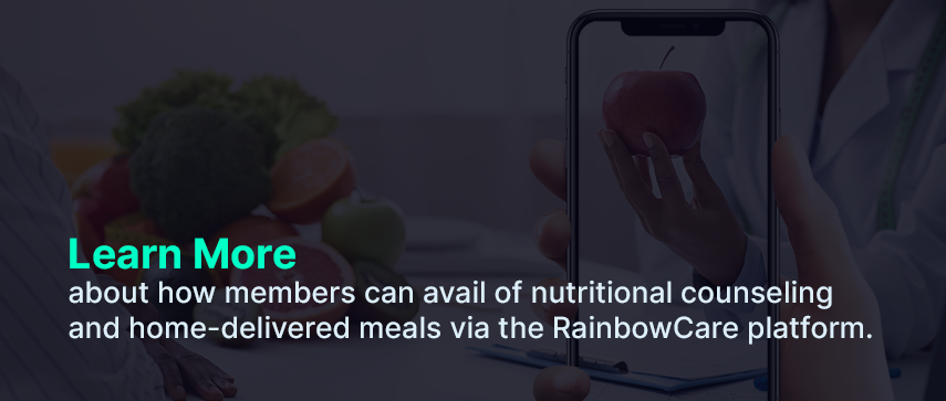 Learn More about how members can avail of nutritional counseling and home-delivered meals via the RainbowCare platform. 