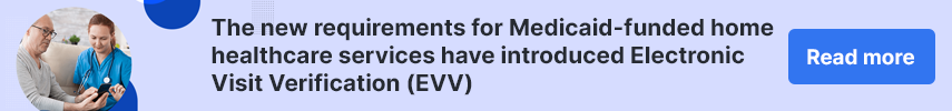 The new requirements for Medicaid-funded home healthcare services have introduced Electronic Visit Verification (EVV)