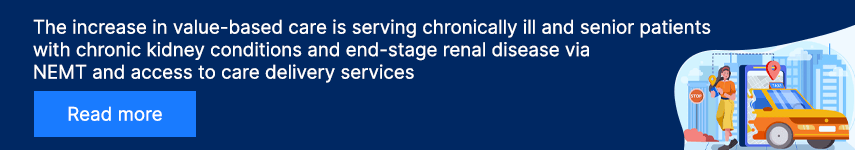 The increase in value-based care is serving chronically ill and senior patients with chronic kidney conditions and end-stage renal disease via NEMT and access to care delivery services