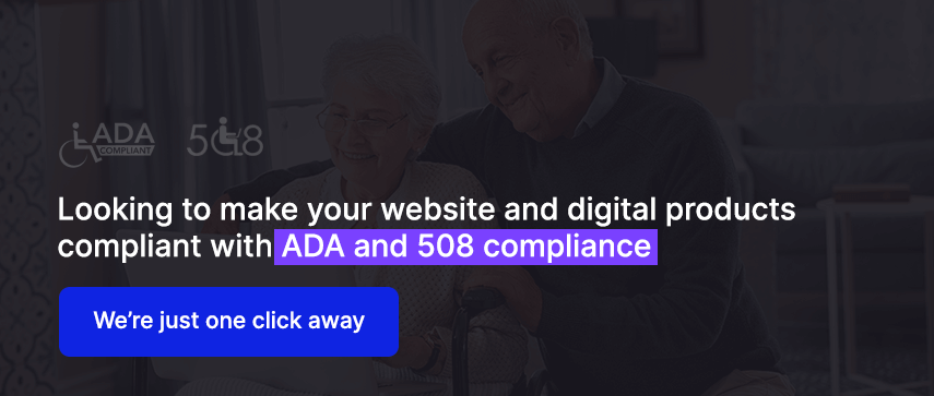 Looking to make your website and digital products compliant with ADA and 508 compliance 
We’re just one click away
