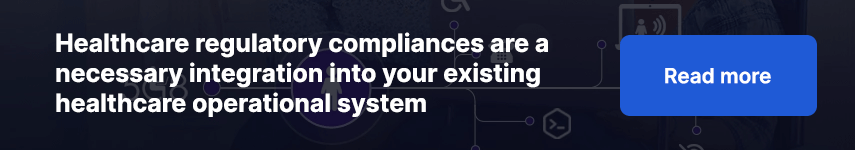 Healthcare regulatory compliances are a necessary integration into your existing healthcare operational system