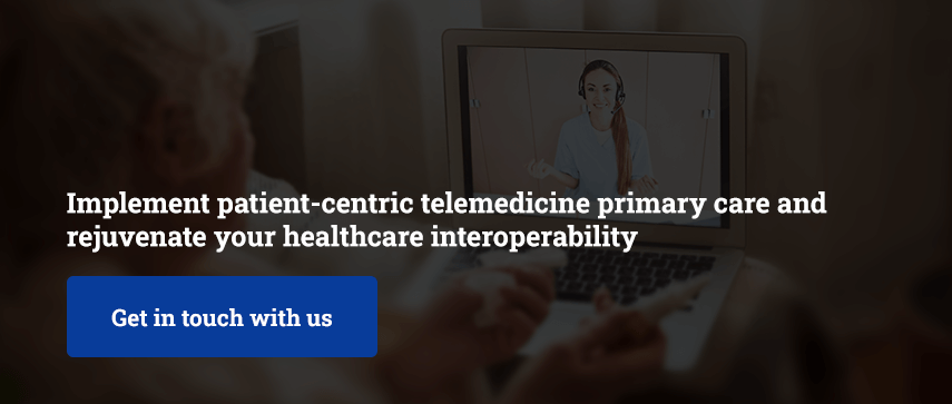 Implement patient-centric telemedicine primary care and rejuvenate your healthcare interoperability