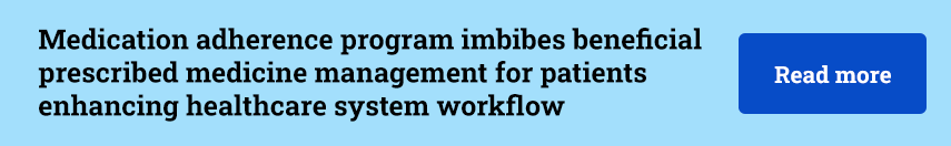 Medication adherence program imbibes beneficial prescribed medicine management for patients enhancing healthcare system workflow