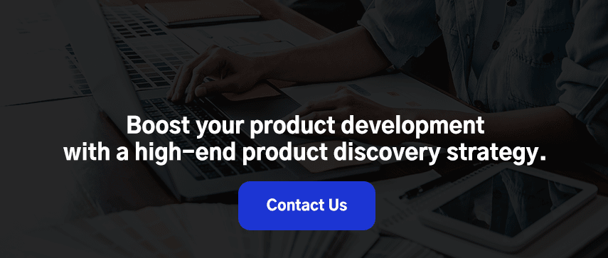 Boost your product development with a high-end product discovery strategy. 
Contact Us.