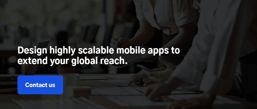 Design highly scalable mobile apps to extend your global reach. Contact us.