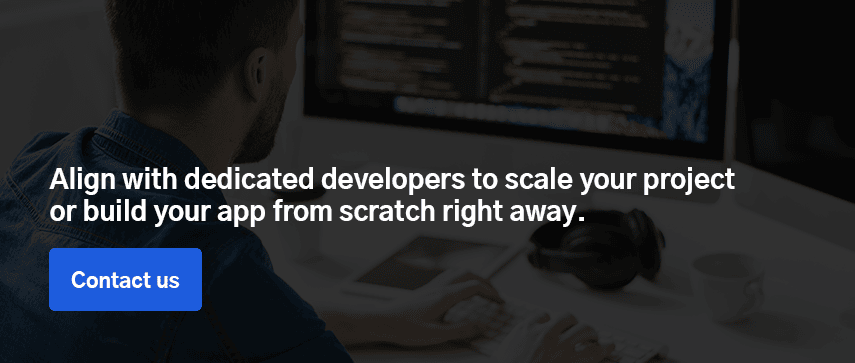 Align with dedicated developers to scale your project or build your app from scratch right away. Contact us