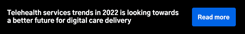 Telehealth services trends in 2022 is looking towards a better future for digital care delivery 