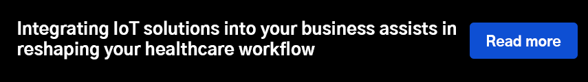 Integrating IoT solutions into your business assists in reshaping your healthcare workflow