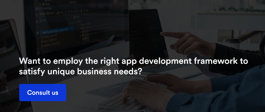 Want to employ the right app development framework to satisfy unique business needs?  Consult us   