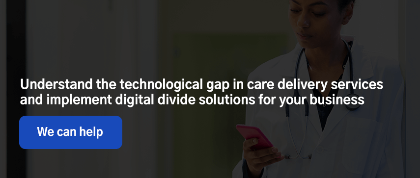 Understand the technological gap in care delivery services and implement digital divide solutions for your business