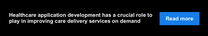 Healthcare application development has a crucial role to play in improving care delivery services on demand