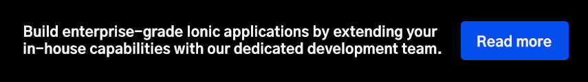 Build enterprise-grade Ionic applications by extending your in-house capabilities with our dedicated development team.