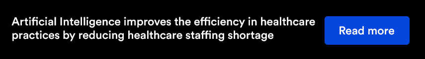 Artificial Intelligence improves the efficiency in healthcare practices by reducing healthcare staffing shortage