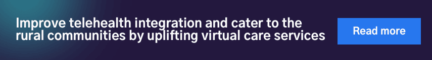  Improve telehealth integration and cater to the rural communities by uplifting virtual care services