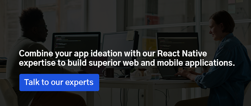 Combine your app ideation with our React Native expertise to build superior web and mobile applications. 