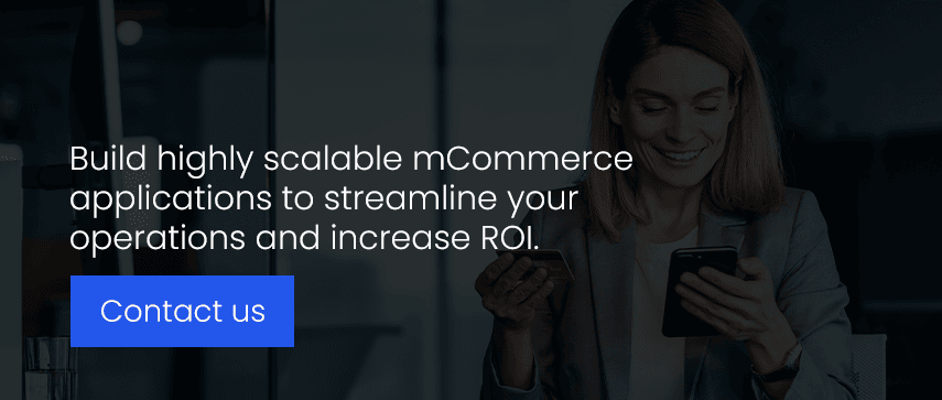Build highly scalable mCommerce applications to streamline your operations and increase ROI. 