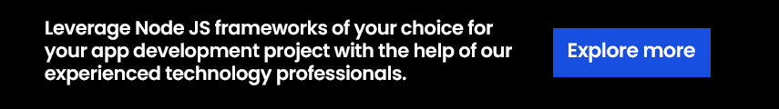 Leverage Node JS frameworks of your choice for your app development project with the help of our experienced technology professionals.