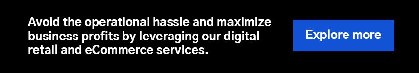 Avoid the operational hassle and maximize business profits by leveraging our digital retail and eCommerce services. 