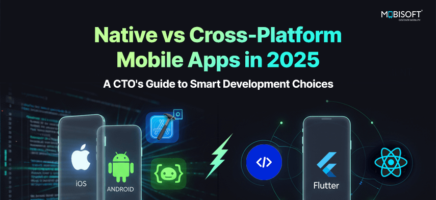 Native vs Cross-Platform Mobile Apps in 2025: A CTO’s Guide