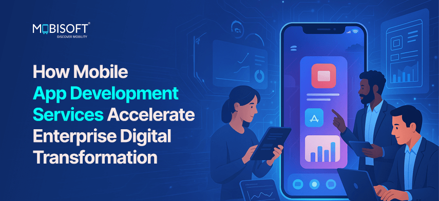 Mobile app development services accelerating enterprise digital transformation through modern mobility solutions