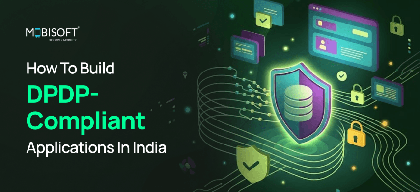 How to build DPDP compliant applications in India with secure data privacy and consent management features